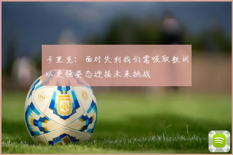 卡里克：面对失利我们需吸取教训以更强姿态迎接未来挑战