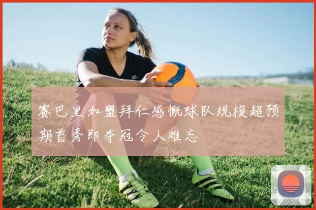 赛巴里加盟拜仁感慨球队规模超预期首秀即夺冠令人难忘