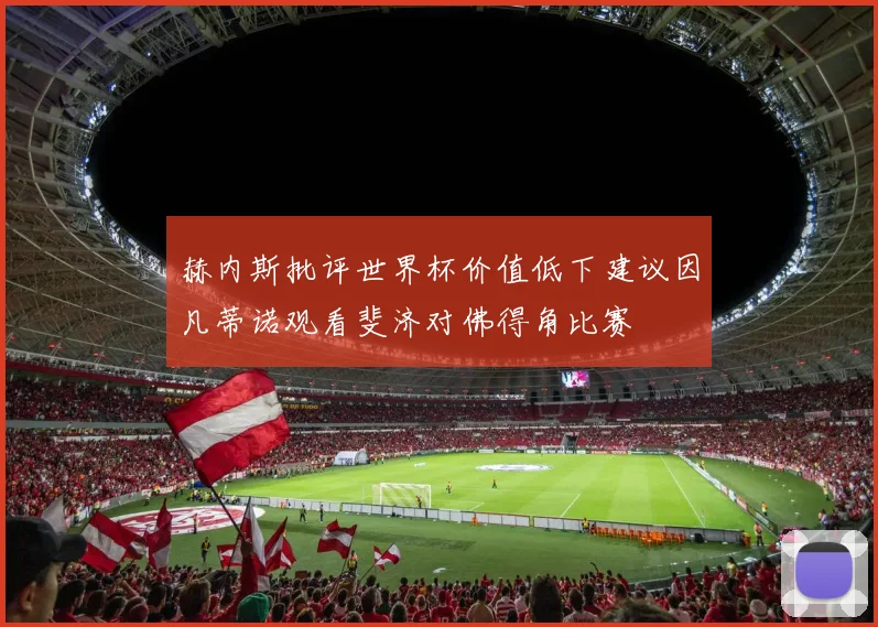 赫内斯批评世界杯价值低下建议因凡蒂诺观看斐济对佛得角比赛